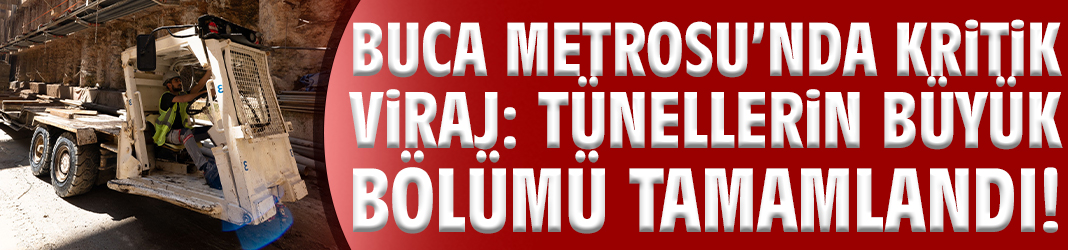 Buca Metrosu’nda kritik viraj: Tünellerin büyük bölümü tamamlandı!