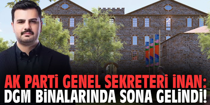 AK Parti Genel Sekreteri İnan: DGM binalarında sona gelindi!