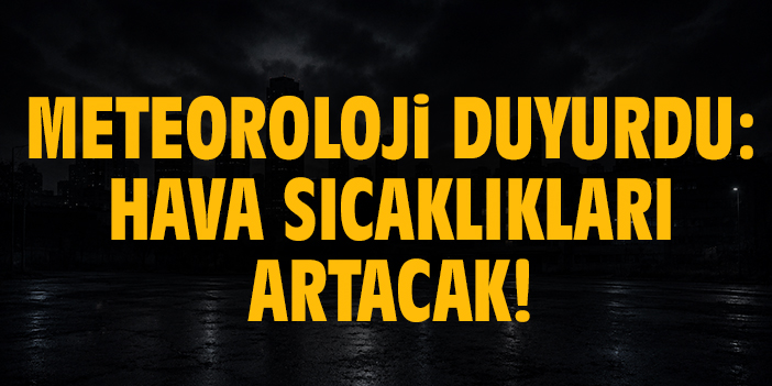 Meteoroloji duyurdu: Hava sıcaklıkları artacak!