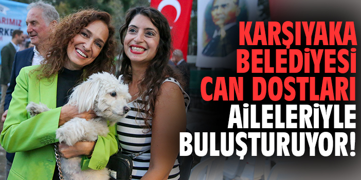 Karşıyaka Belediyesi can dostları aileleriyle buluşturuyor!