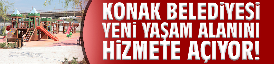 Konak Belediyesi yeni yaşam alanını hizmete açıyor!