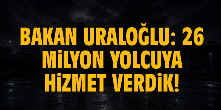 Bakan Uraloğlu: 26 milyon yolcuya hizmet verdik!