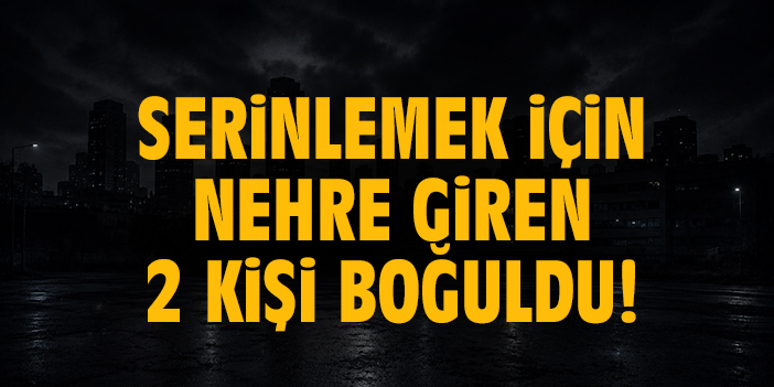Serinlemek için nehre giren 2 kişi boğuldu!