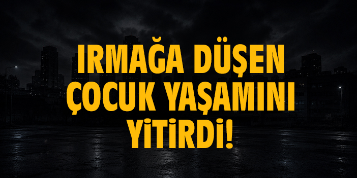 Irmağa düşen çocuk yaşamını yitirdi
