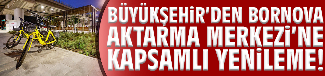 Büyükşehir’den Bornova Aktarma Merkezi’ne kapsamlı yenileme