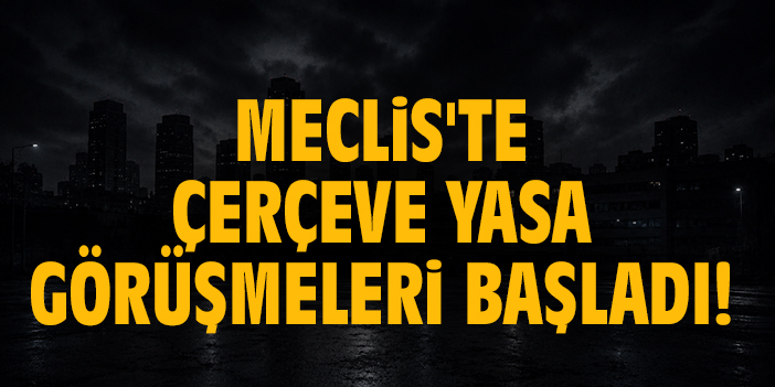 Meclis'te Çerçeve Yasa görüşmeleri başladı!