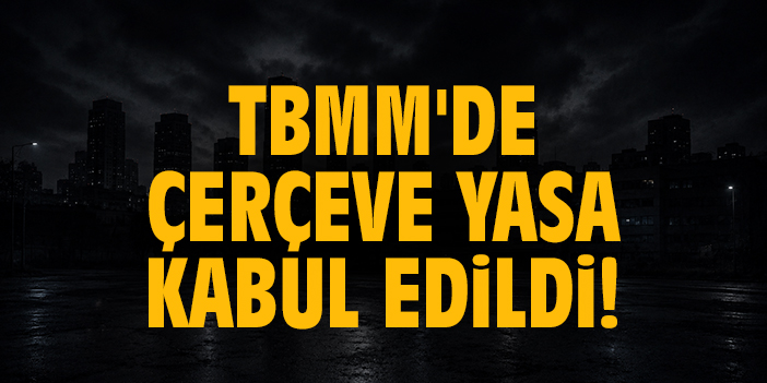 TBMM'de Çerçeve Yasa kabul edildi!