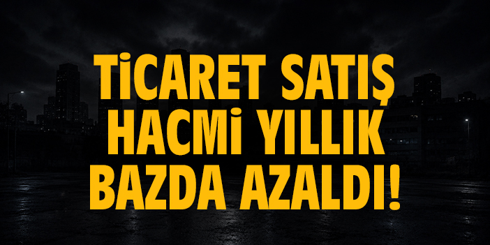 Ticaret satış hacmi yıllık bazda azaldı!