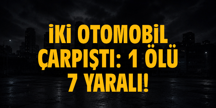 İki otomobil çarpıştı: 1 ölü 7 yaralı!