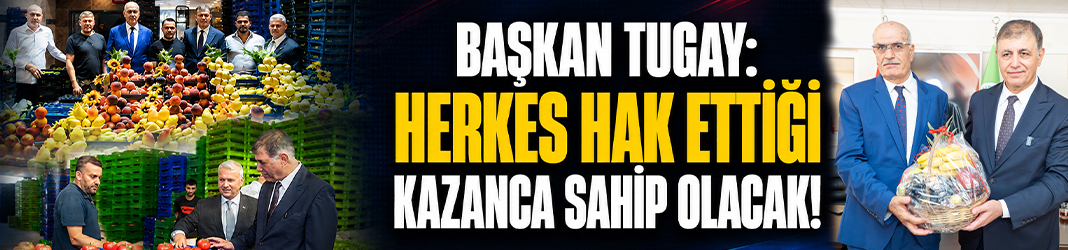 Başkan Tugay: Herkes hak ettiği kazanca sahip olacak!