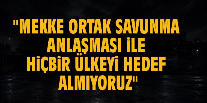Cumhurbaşkanı Erdoğan: "Mekke Ortak Savunma Anlaşması ile hiçbir ülkeyi hedef almıyoruz"