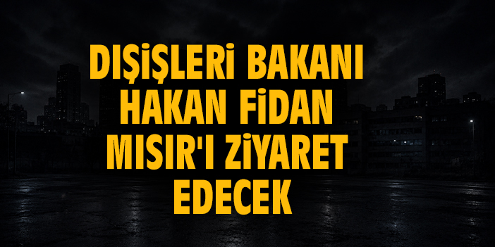 Bakan Hakan Fidan Mısır'ı ziyaret edecek