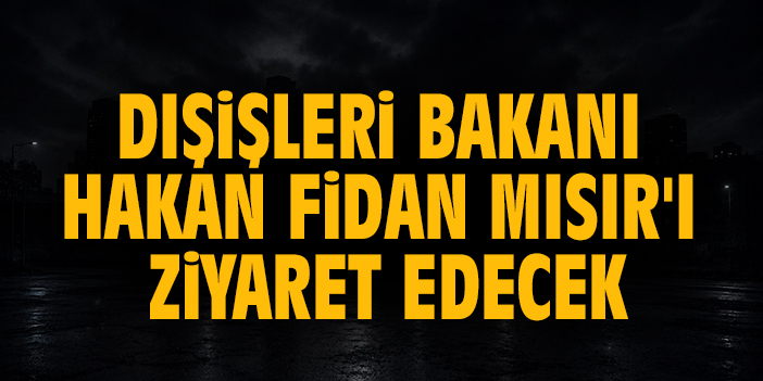 Bakan Hakan Fidan Mısır'ı ziyaret edecek