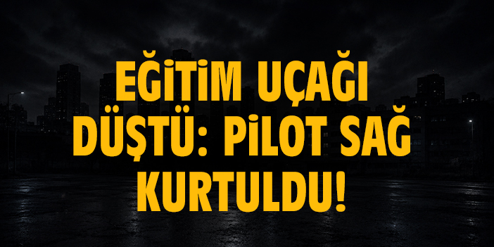 Eğitim uçağı düştü: Pilot sağ kurtuldu!