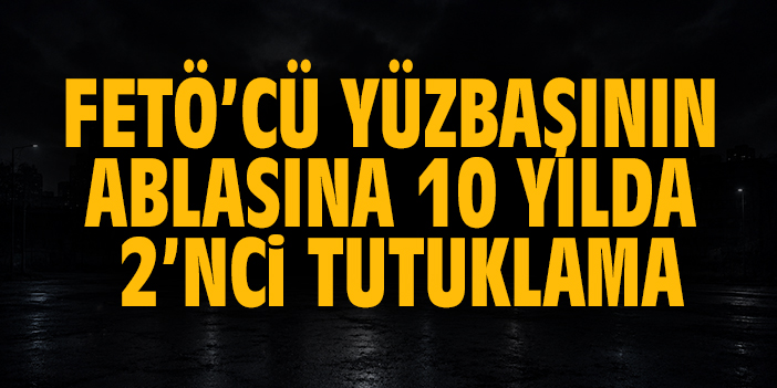 FETÖ’cü yüzbaşının ablasına 10 yılda 2. tutuklama
