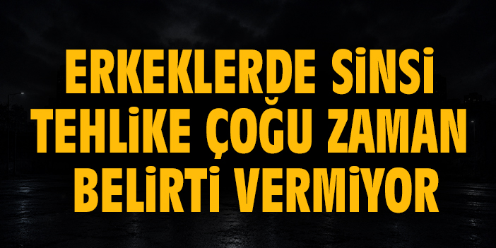 Erkeklerde sinsi tehlike çoğu zaman belirti vermiyor