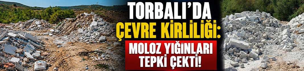 Torbalı'da çevre kirliliği: Moloz yığınları tepki çekti!