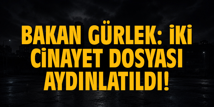 Bakan Gürlek: İki cinayet dosyası aydınlatıldı!