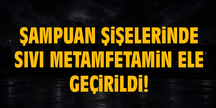 Şampuan şişelerinde sıvı metamfetamin ele geçirildi!