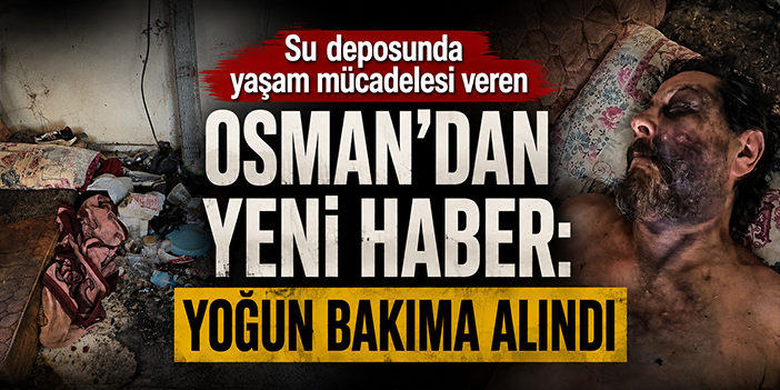 Su deposunda yaşam mücadelesi veren Osman’dan yeni haber: Yoğun bakıma alındı