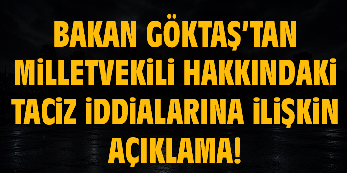 Bakan Göktaş’tan milletvekili hakkındaki taciz iddialarına ilişkin açıklama!