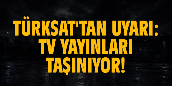 Türksat'tan uyarı: TV yayınları taşınıyor!