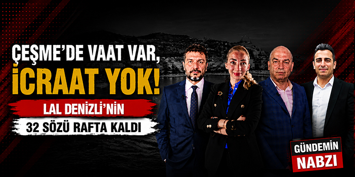 Çeşme’de Vaat Var, İcraat Yok! Lal Deni̇zli̇’ni̇n 32 Sözü Rafta Kaldı