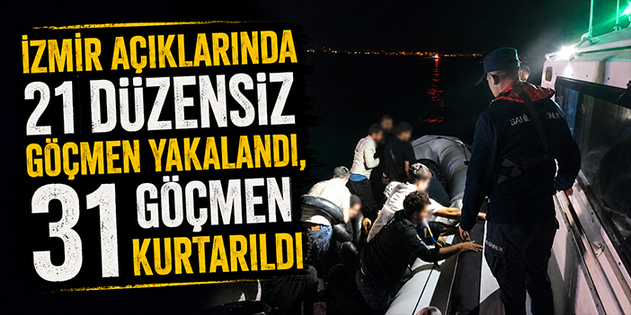 İzmir açıklarında 21 düzensiz göçmen yakalandı, 31 göçmen kurtarıldı