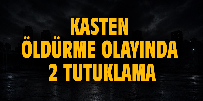 Kasten öldürme olayında 2 tutuklama