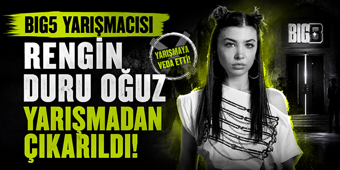 Big5 yarışmacısı rengin Duru Oğuz yarışmadan çıkarıldı!