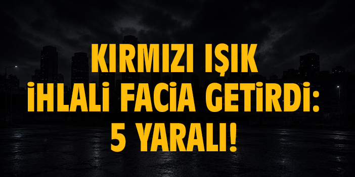 Kırmızı ışık ihlali facia getirdi : 5 yaralı!