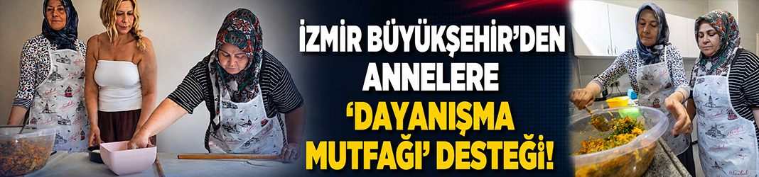 İzmir Büyükşehir’den annelere ‘Dayanışma Mutfağı’ desteği!