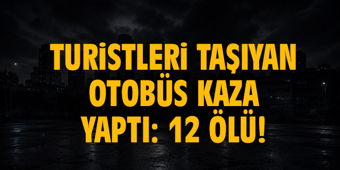 Turistleri taşıyan otobüs kaza yaptı: 12 ölü!