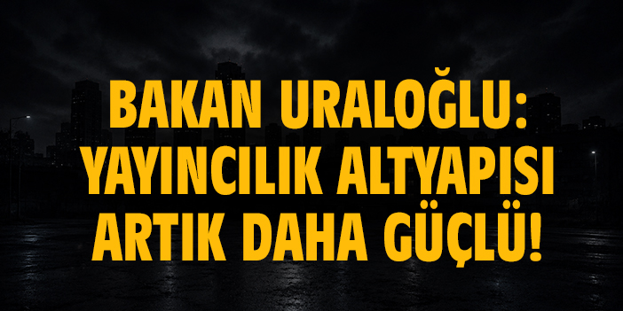 Bakan Uraloğlu: Yayıncılık altyapısı artık daha güçlü!