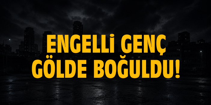 Engelli genç gölde boğuldu!