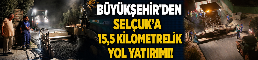 Büyükşehir’den Selçuk’a 15,5 kilometrelik yol yatırımı!