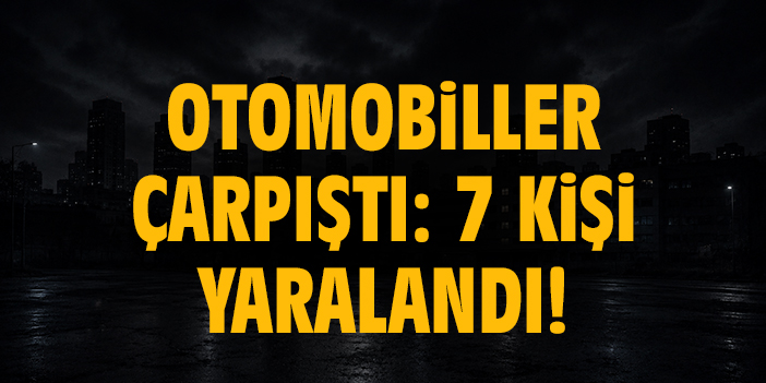 Otomobiller çarpıştı: 7 kişi yaralandı!