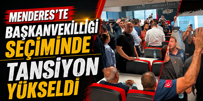 Menderes’te Başkanvekilliği seçiminde tansiyon yükseldi