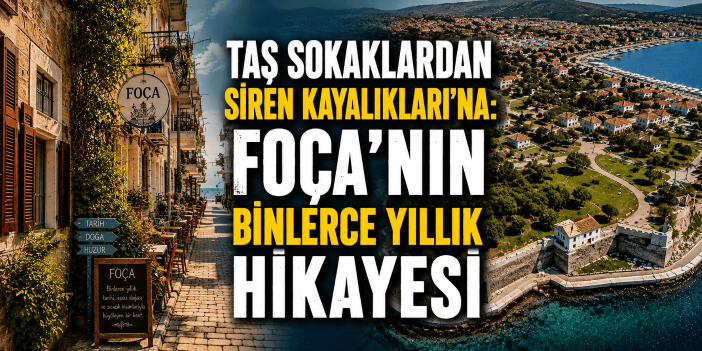 Taş sokaklardan Siren Kayalıkları’na: Foça’nın binlerce yıllık hikâyesi