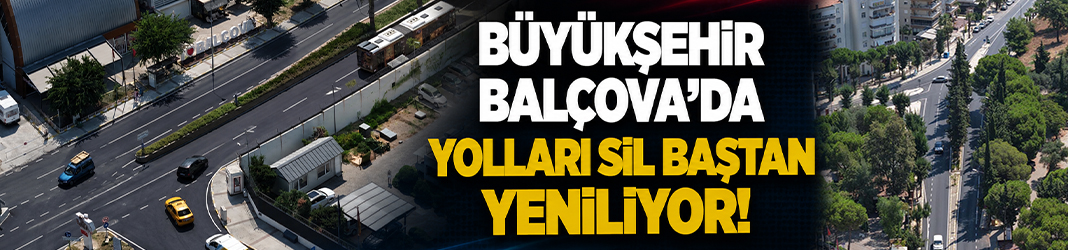 Büyükşehir Balçova’da yolları sil baştan yeniliyor!