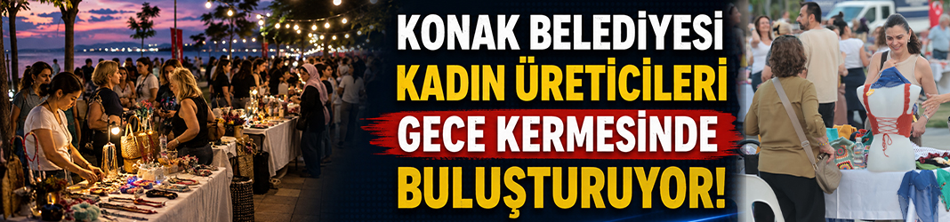 Konak Belediyesi kadın üreticileri gece kermesinde buluşturuyor!
