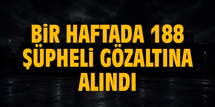 Bir haftada 188 şüpheli gözaltına alındı