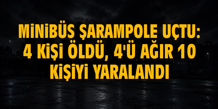 Minibüs şarampole uçtu: 4 kişi öldü, 4'ü ağır 10 kişiyi yaralandı