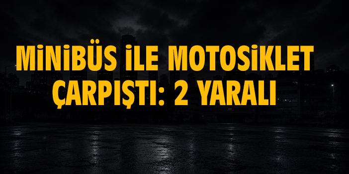 Minibüs ile motosiklet çarpıştı: 2 Yaralı