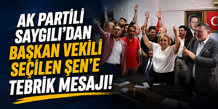 AK Partili Saygılı’dan başkan vekili seçilen Şen’e tebrik mesajı!