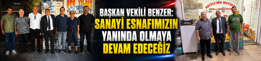 Başkan Vekili Benzer: Sanayi esnafımızın yanında olmaya devam edeceğiz