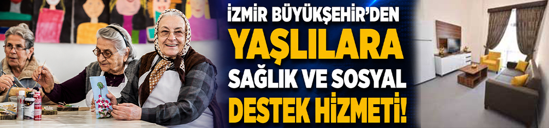 İzmir Büyükşehir’den yaşlılara sağlık ve sosyal destek hizmeti!