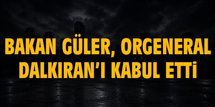 Bakan Güler, Orgeneral Dalkıran’ı kabul etti