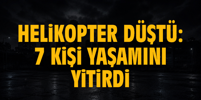 Helikopter düştü: 7 ölü