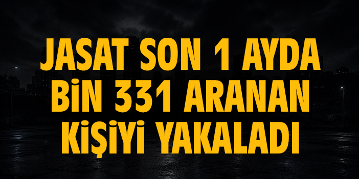 JASAT son 1 ayda bin 331 aranan kişiyi yakaladı